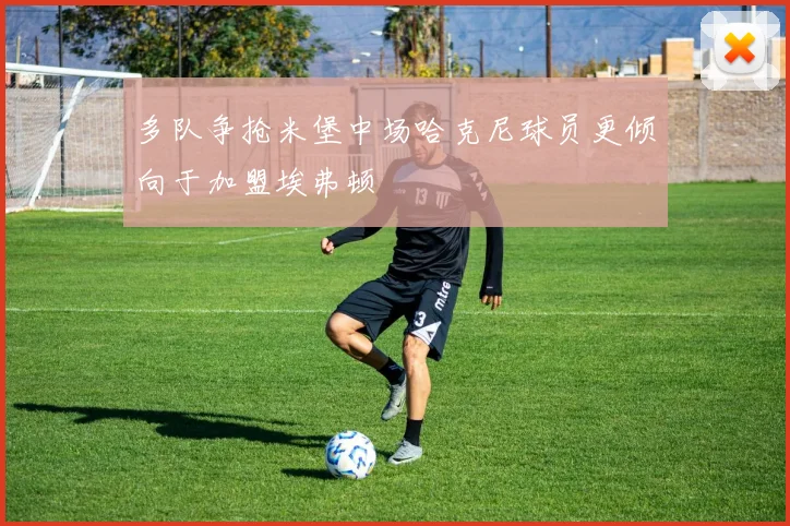 多队争抢米堡中场哈克尼球员更倾向于加盟埃弗顿