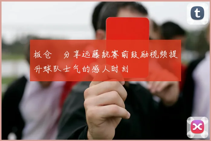 板仓滉分享远藤航赛前鼓励视频提升球队士气的感人时刻