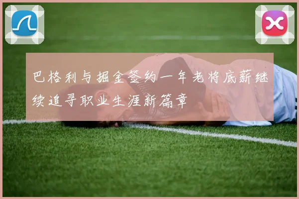 巴格利与掘金签约一年老将底薪继续追寻职业生涯新篇章