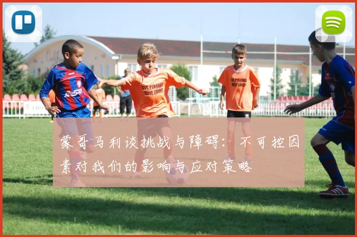 蒙哥马利谈挑战与障碍：不可控因素对我们的影响与应对策略