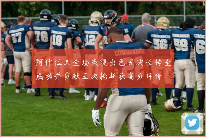 阿什拉夫全场表现出色五次长传全成功并贡献五次抢断获高分评价