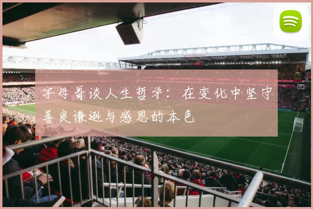 字母哥谈人生哲学：在变化中坚守善良谦逊与感恩的本色