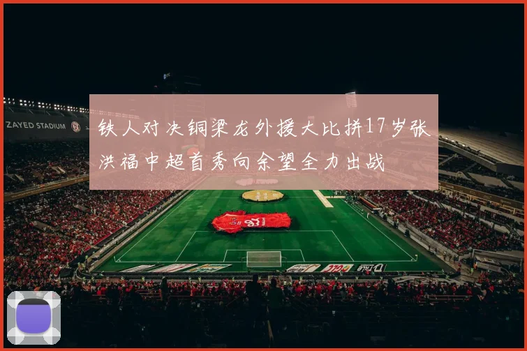 铁人对决铜梁龙外援大比拼17岁张洪福中超首秀向余望全力出战