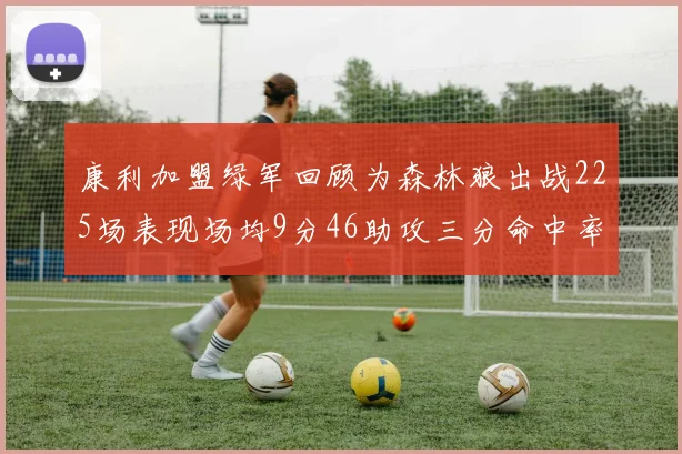 康利加盟绿军回顾为森林狼出战225场表现场均9分46助攻三分命中率412